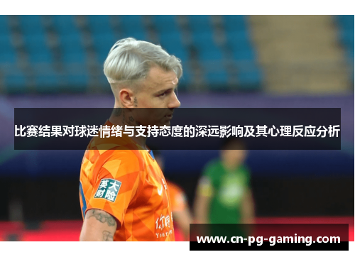 比赛结果对球迷情绪与支持态度的深远影响及其心理反应分析
