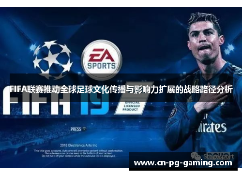 FIFA联赛推动全球足球文化传播与影响力扩展的战略路径分析