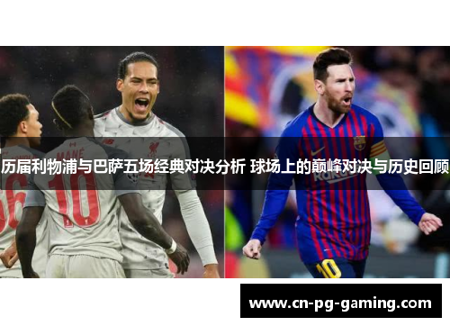历届利物浦与巴萨五场经典对决分析 球场上的巅峰对决与历史回顾