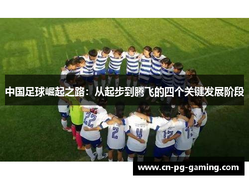 中国足球崛起之路：从起步到腾飞的四个关键发展阶段