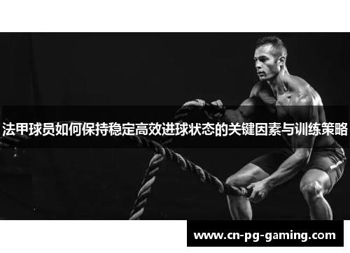 法甲球员如何保持稳定高效进球状态的关键因素与训练策略