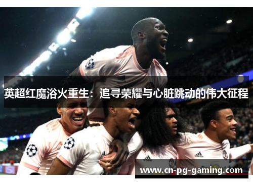 英超红魔浴火重生：追寻荣耀与心脏跳动的伟大征程