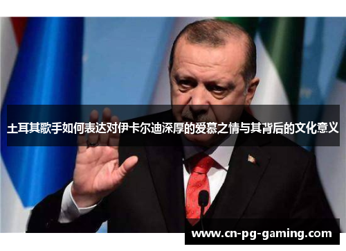 土耳其歌手如何表达对伊卡尔迪深厚的爱慕之情与其背后的文化意义