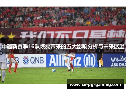 中超新赛季16队恢复带来的五大影响分析与未来展望