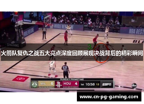 火箭队复仇之战五大亮点深度回顾展现决战背后的精彩瞬间