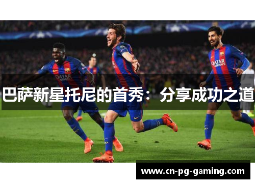 巴萨新星托尼的首秀：分享成功之道