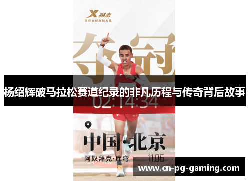 杨绍辉破马拉松赛道纪录的非凡历程与传奇背后故事