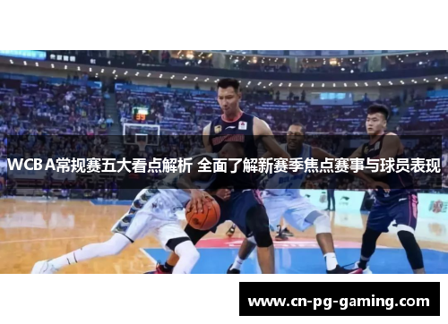 WCBA常规赛五大看点解析 全面了解新赛季焦点赛事与球员表现
