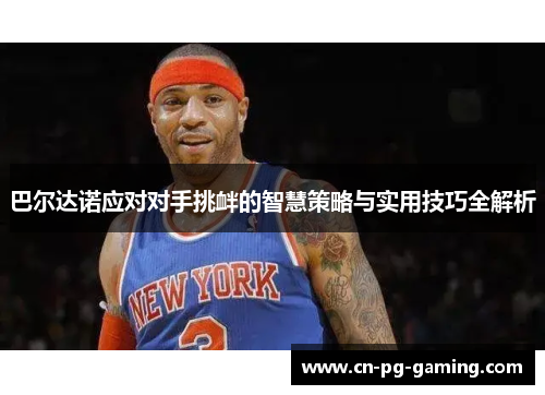 巴尔达诺应对对手挑衅的智慧策略与实用技巧全解析