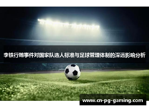 李铁行贿事件对国家队选人标准与足球管理体制的深远影响分析