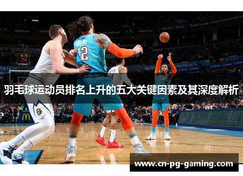 羽毛球运动员排名上升的五大关键因素及其深度解析
