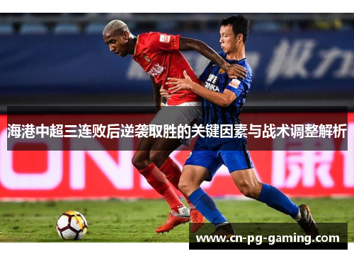 海港中超三连败后逆袭取胜的关键因素与战术调整解析