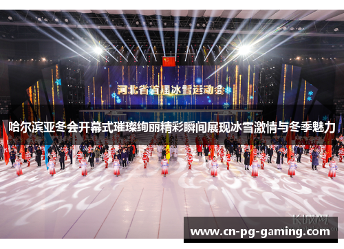 哈尔滨亚冬会开幕式璀璨绚丽精彩瞬间展现冰雪激情与冬季魅力