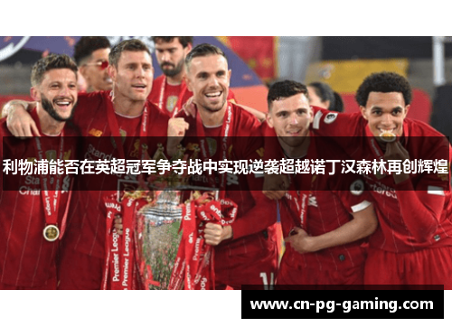 利物浦能否在英超冠军争夺战中实现逆袭超越诺丁汉森林再创辉煌