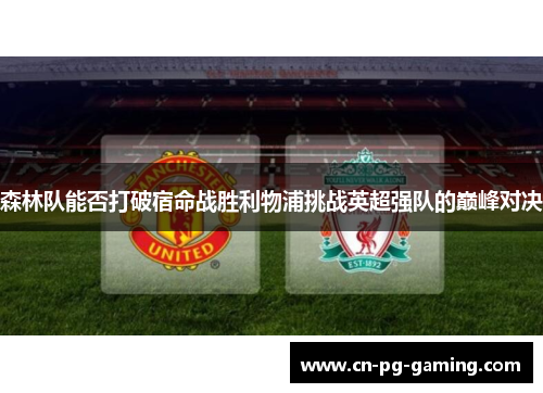 森林队能否打破宿命战胜利物浦挑战英超强队的巅峰对决