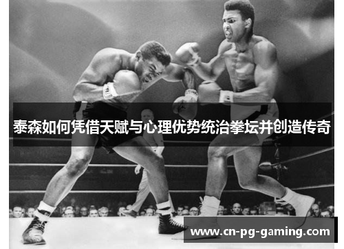 泰森如何凭借天赋与心理优势统治拳坛并创造传奇