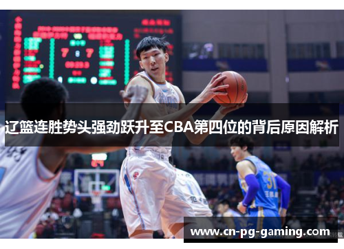 辽篮连胜势头强劲跃升至CBA第四位的背后原因解析