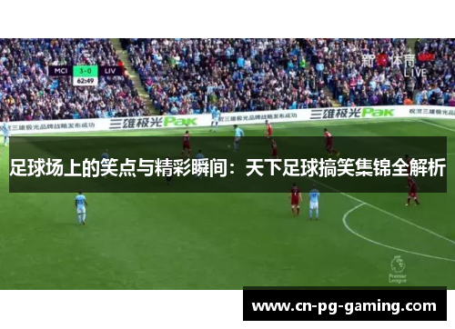 足球场上的笑点与精彩瞬间：天下足球搞笑集锦全解析