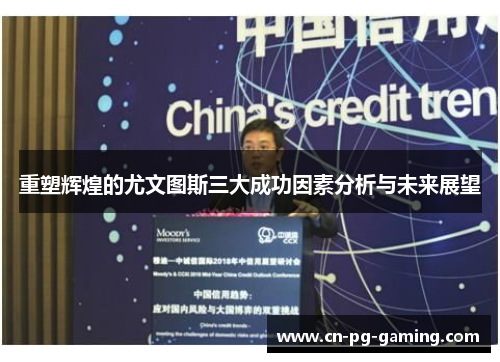 重塑辉煌的尤文图斯三大成功因素分析与未来展望