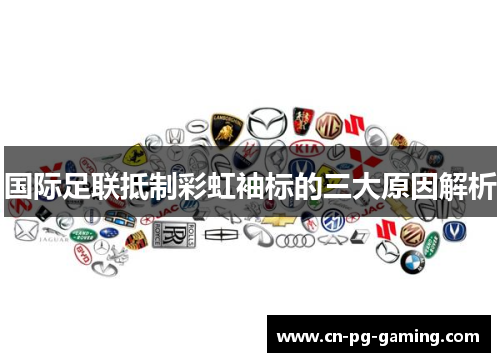 国际足联抵制彩虹袖标的三大原因解析