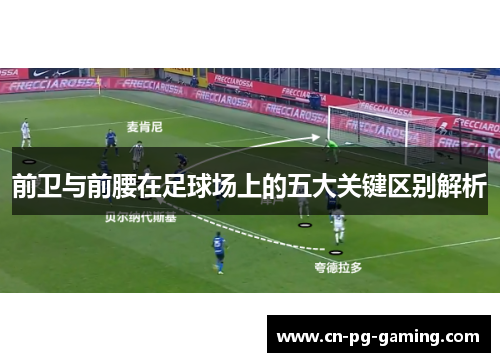 前卫与前腰在足球场上的五大关键区别解析