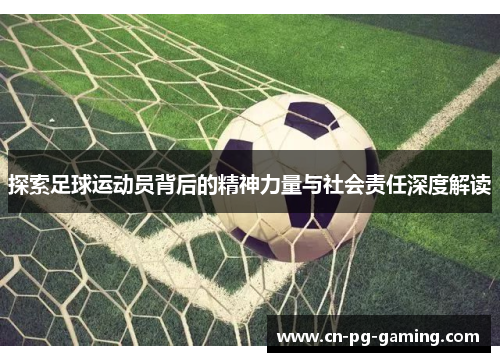 探索足球运动员背后的精神力量与社会责任深度解读