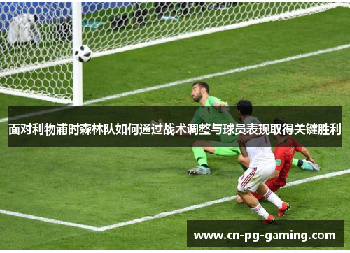 面对利物浦时森林队如何通过战术调整与球员表现取得关键胜利 面对利物浦时森林队如何通过战术调整与球员表现取得关键胜利