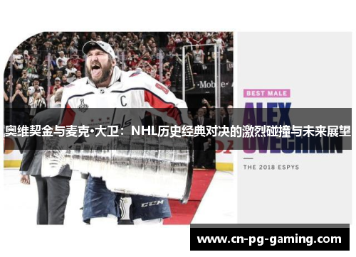 奥维契金与麦克·大卫:NHL历史经典对决的激烈碰撞与未来展望 奥维契金与麦克·大卫:NHL历史经典对决的激烈碰撞与未来展望