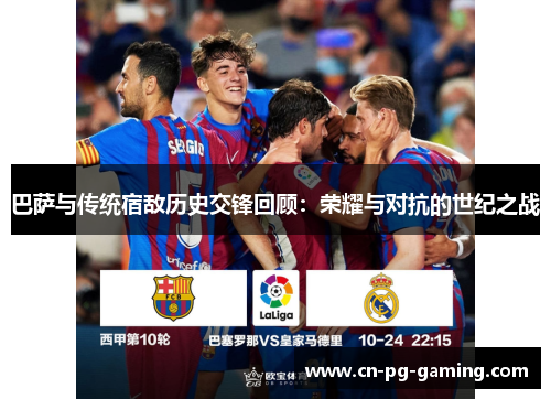 巴萨与传统宿敌历史交锋回顾：荣耀与对抗的世纪之战