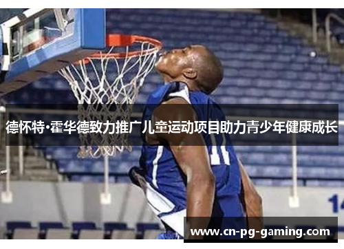 德怀特·霍华德致力推广儿童运动项目助力青少年健康成长 德怀特·霍华德致力推广儿童运动项目助力青少年健康成长