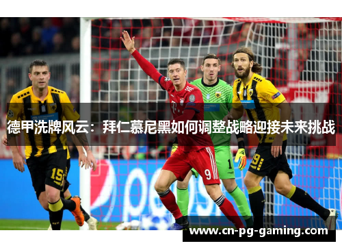 德甲洗牌风云:拜仁慕尼黑如何调整战略迎接未来挑战 德甲洗牌风云:拜仁慕尼黑如何调整战略迎接未来挑战