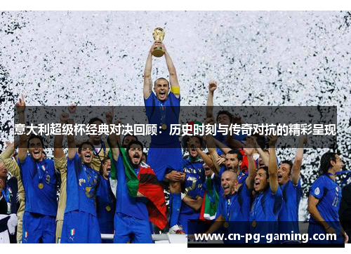 意大利超级杯经典对决回顾:历史时刻与传奇对抗的精彩呈现 意大利超级杯经典对决回顾:历史时刻与传奇对抗的精彩呈现