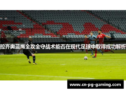 拉齐奥蓝鹰全攻全守战术能否在现代足球中取得成功解析 拉齐奥蓝鹰全攻全守战术能否在现代足球中取得成功解析