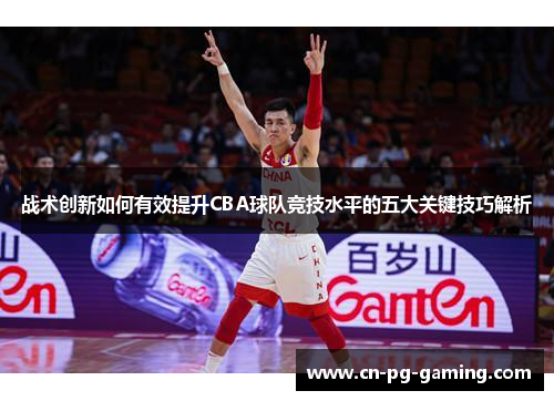 战术创新如何有效提升CBA球队竞技水平的五大关键技巧解析 战术创新如何有效提升CBA球队竞技水平的五大关键技巧解析