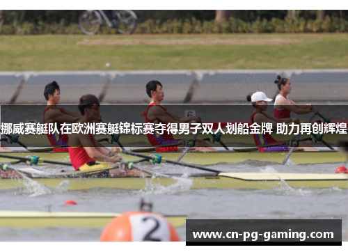 挪威赛艇队在欧洲赛艇锦标赛夺得男子双人划船金牌 助力再创辉煌 挪威赛艇队在欧洲赛艇锦标赛夺得男子双人划船金牌 助力再创辉煌