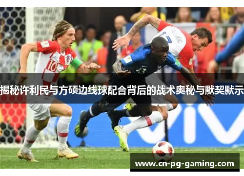 揭秘许利民与方硕边线球配合背后的战术奥秘与默契默示