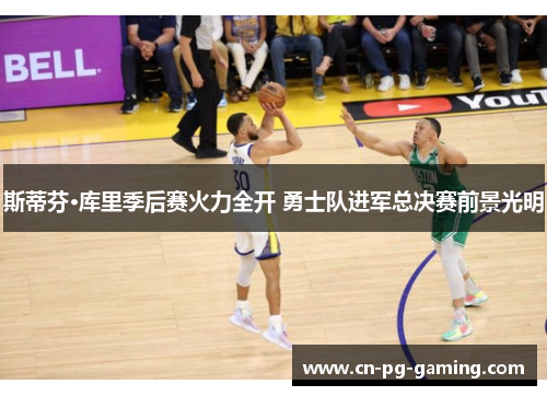 斯蒂芬·库里季后赛火力全开 勇士队进军总决赛前景光明 斯蒂芬·库里季后赛火力全开 勇士队进军总决赛前景光明