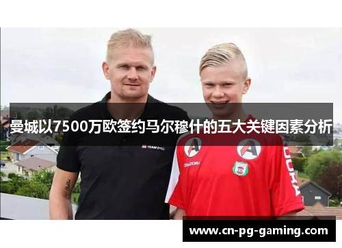 曼城以7500万欧签约马尔穆什的五大关键因素分析