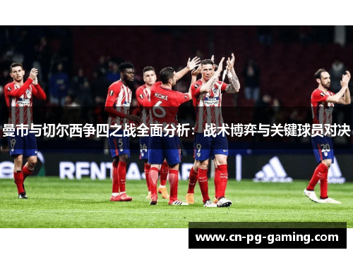 曼市与切尔西争四之战全面分析：战术博弈与关键球员对决