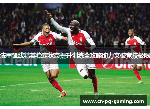 法甲锋线精英稳定状态提升训练全攻略助力突破竞技极限 法甲锋线精英稳定状态提升训练全攻略助力突破竞技极限