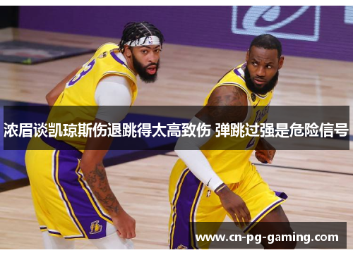 浓眉谈凯琼斯伤退跳得太高致伤 弹跳过强是危险信号 浓眉谈凯琼斯伤退跳得太高致伤 弹跳过强是危险信号