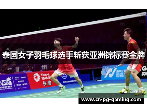 泰国女子羽毛球选手斩获亚洲锦标赛金牌 泰国女子羽毛球选手斩获亚洲锦标赛金牌
