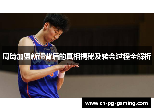 周琦加盟新疆背后的真相揭秘及转会过程全解析 周琦加盟新疆背后的真相揭秘及转会过程全解析