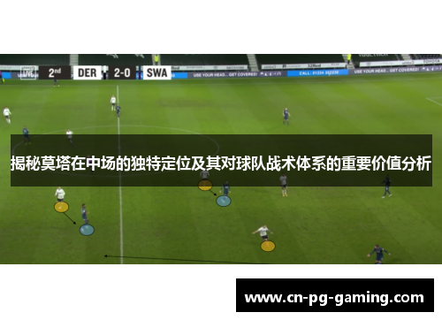 揭秘莫塔在中场的独特定位及其对球队战术体系的重要价值分析