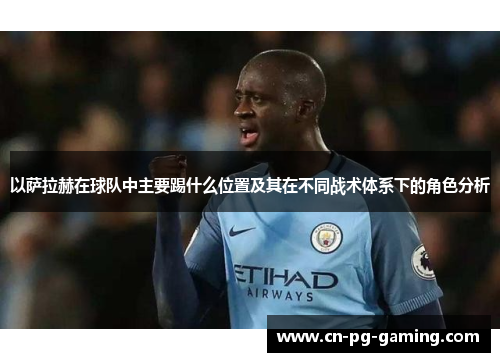 以萨拉赫在球队中主要踢什么位置及其在不同战术体系下的角色分析