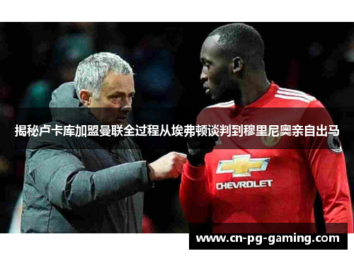 揭秘卢卡库加盟曼联全过程从埃弗顿谈判到穆里尼奥亲自出马 揭秘卢卡库加盟曼联全过程从埃弗顿谈判到穆里尼奥亲自出马