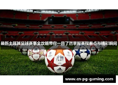 最新土耳其足球赛事全攻略带你一目了然掌握赛程看点与精彩瞬间 最新土耳其足球赛事全攻略带你一目了然掌握赛程看点与精彩瞬间