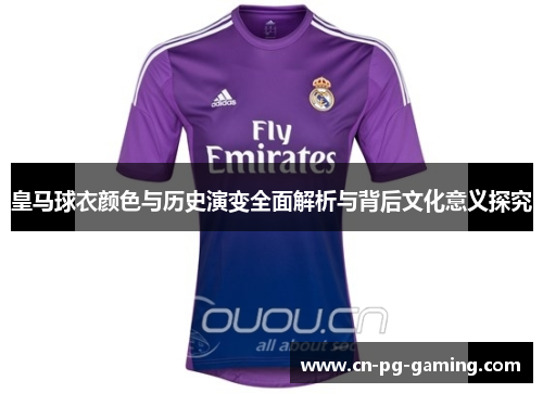 皇马球衣颜色与历史演变全面解析与背后文化意义探究 皇马球衣颜色与历史演变全面解析与背后文化意义探究