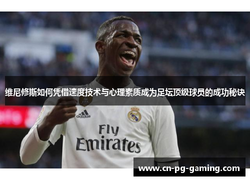 维尼修斯如何凭借速度技术与心理素质成为足坛顶级球员的成功秘诀 维尼修斯如何凭借速度技术与心理素质成为足坛顶级球员的成功秘诀