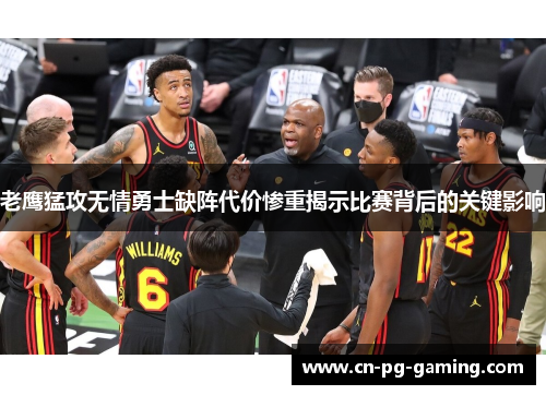 老鹰猛攻无情勇士缺阵代价惨重揭示比赛背后的关键影响 老鹰猛攻无情勇士缺阵代价惨重揭示比赛背后的关键影响